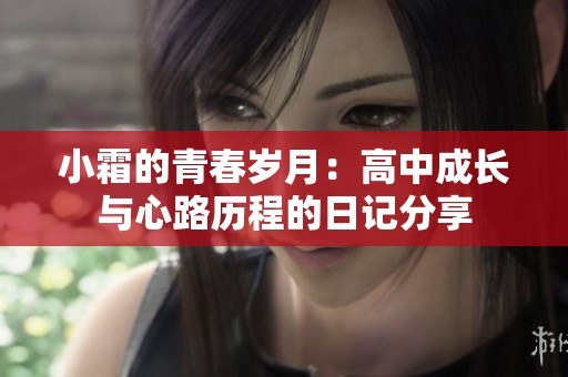 小霜的青春岁月：高中成长与心路历程的日记分享