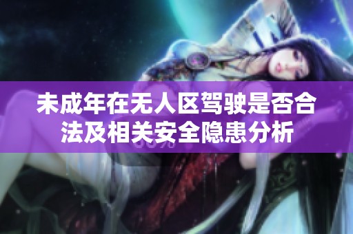 未成年在无人区驾驶是否合法及相关安全隐患分析