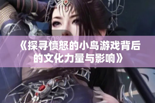 《探寻愤怒的小鸟游戏背后的文化力量与影响》
