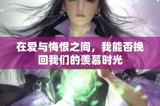 在爱与悔恨之间，我能否挽回我们的羡慕时光