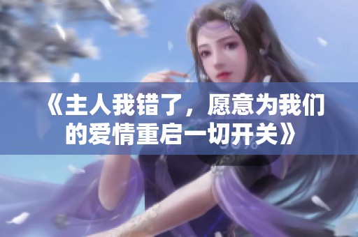 《主人我错了，愿意为我们的爱情重启一切开关》