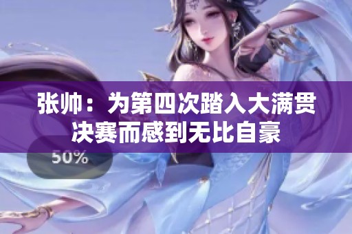 张帅：为第四次踏入大满贯决赛而感到无比自豪