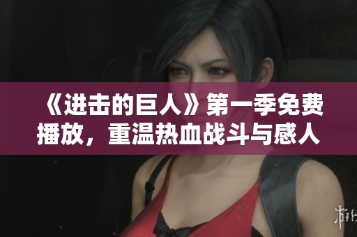 《进击的巨人》第一季免费播放，重温热血战斗与感人剧情