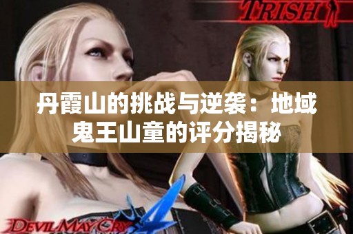 丹霞山的挑战与逆袭：地域鬼王山童的评分揭秘