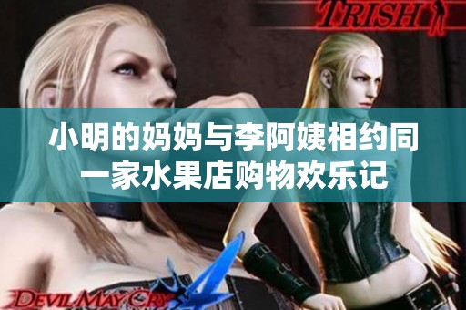 小明的妈妈与李阿姨相约同一家水果店购物欢乐记