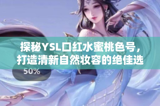 探秘YSL口红水蜜桃色号，打造清新自然妆容的绝佳选择