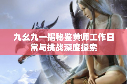 九幺九一揭秘鉴黄师工作日常与挑战深度探索