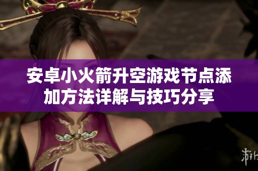 安卓小火箭升空游戏节点添加方法详解与技巧分享