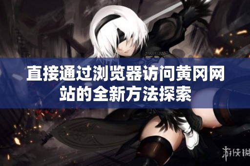直接通过浏览器访问黄冈网站的全新方法探索