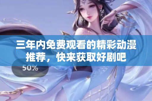 三年内免费观看的精彩动漫推荐，快来获取好剧吧