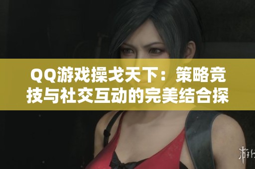 QQ游戏操戈天下：策略竞技与社交互动的完美结合探索