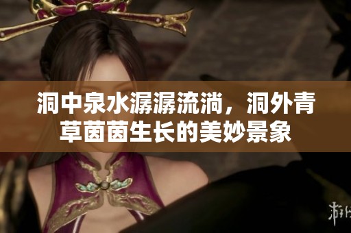 洞中泉水潺潺流淌，洞外青草茵茵生长的美妙景象