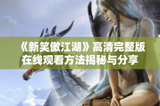 《新笑傲江湖》高清完整版在线观看方法揭秘与分享