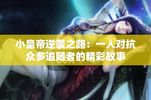 小皇帝逆袭之路：一人对抗众多追随者的精彩故事