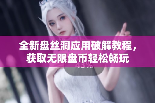 全新盘丝洞应用破解教程，获取无限盘币轻松畅玩