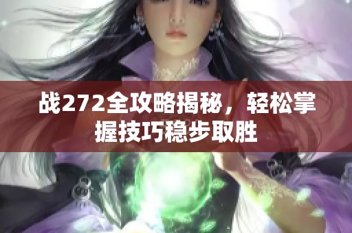 战272全攻略揭秘，轻松掌握技巧稳步取胜