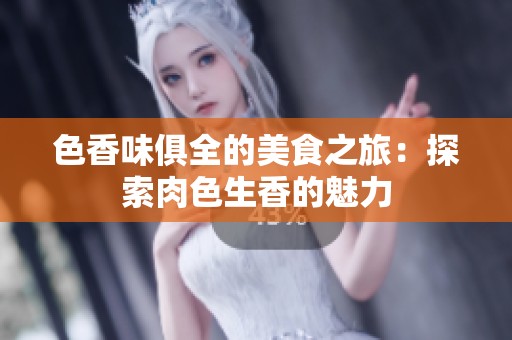 色香味俱全的美食之旅：探索肉色生香的魅力