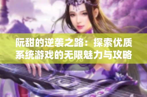 阮甜的逆袭之路：探索优质系统游戏的无限魅力与攻略心得