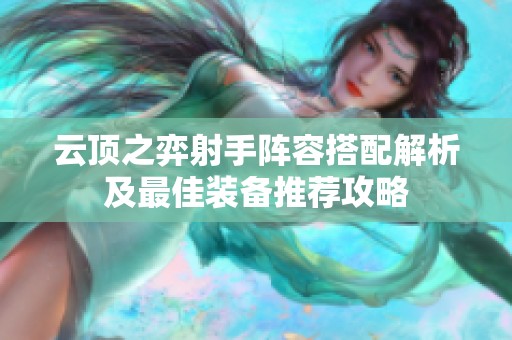 云顶之弈射手阵容搭配解析及最佳装备推荐攻略