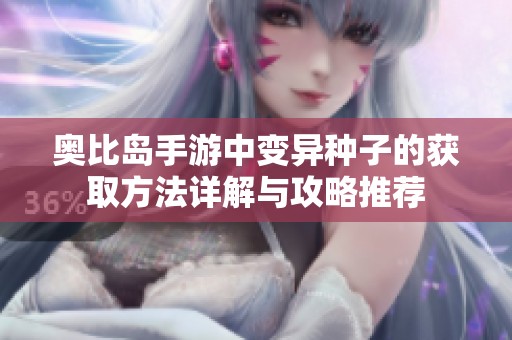 奥比岛手游中变异种子的获取方法详解与攻略推荐