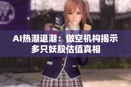 AI热潮退潮：做空机构揭示多只妖股估值真相