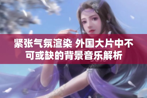 紧张气氛渲染 外国大片中不可或缺的背景音乐解析