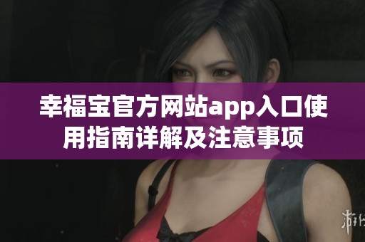 幸福宝官方网站app入口使用指南详解及注意事项