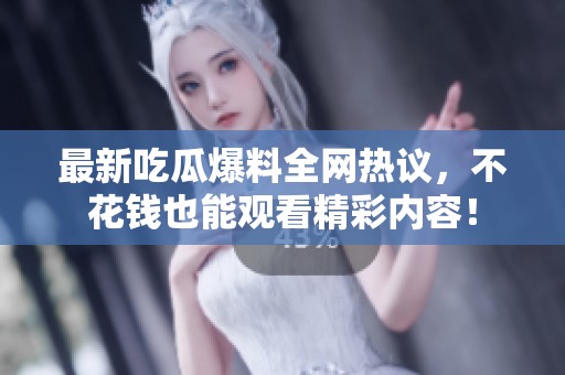 最新吃瓜爆料全网热议，不花钱也能观看精彩内容！