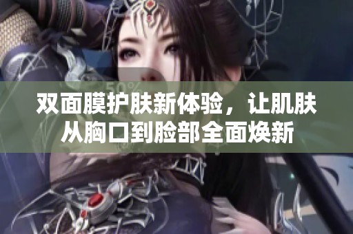 双面膜护肤新体验，让肌肤从胸口到脸部全面焕新