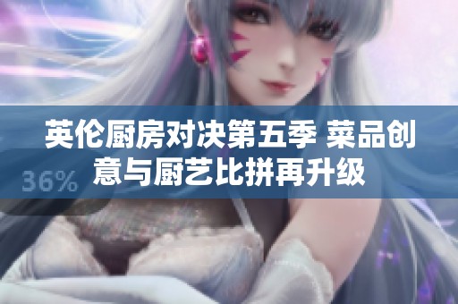 英伦厨房对决第五季 菜品创意与厨艺比拼再升级