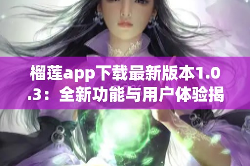 榴莲app下载最新版本1.0.3：全新功能与用户体验揭秘