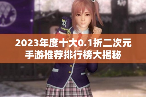2023年度十大0.1折二次元手游推荐排行榜大揭秘
