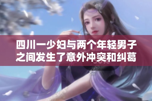 四川一少妇与两个年轻男子之间发生了意外冲突和纠葛
