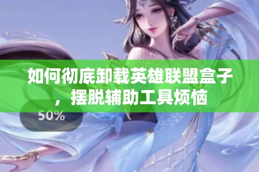 如何彻底卸载英雄联盟盒子，摆脱辅助工具烦恼