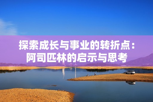 探索成长与事业的转折点：阿司匹林的启示与思考