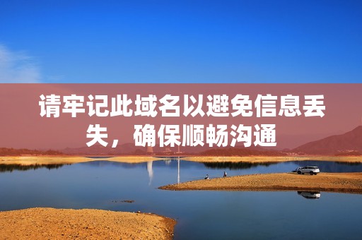 请牢记此域名以避免信息丢失，确保顺畅沟通
