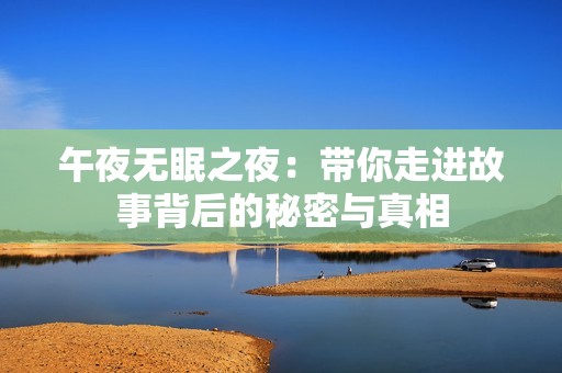 午夜无眠之夜：带你走进故事背后的秘密与真相