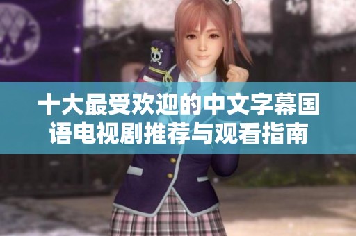 十大最受欢迎的中文字幕国语电视剧推荐与观看指南
