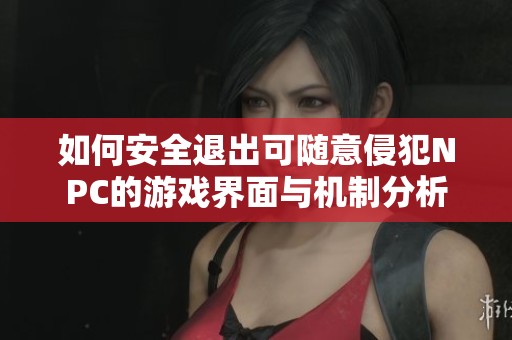 如何安全退出可随意侵犯NPC的游戏界面与机制分析