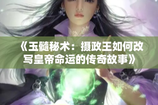 《玉髓秘术：摄政王如何改写皇帝命运的传奇故事》
