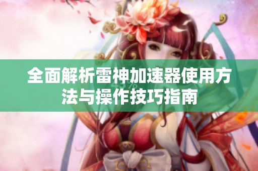 全面解析雷神加速器使用方法与操作技巧指南