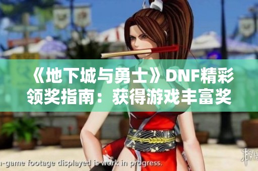 《地下城与勇士》DNF精彩领奖指南：获得游戏丰富奖励的快速攻略
