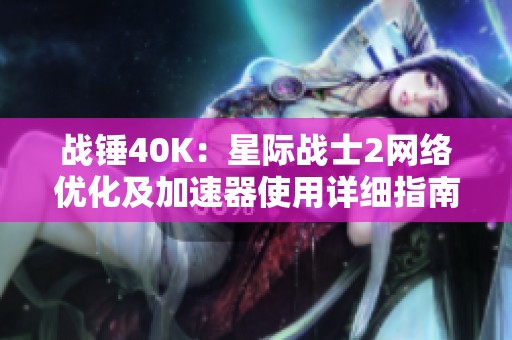 战锤40K：星际战士2网络优化及加速器使用详细指南