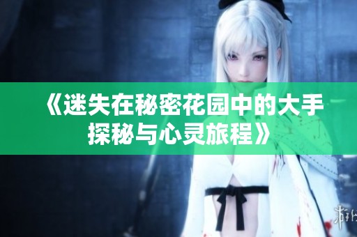 《迷失在秘密花园中的大手探秘与心灵旅程》