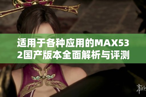 适用于各种应用的MAX532国产版本全面解析与评测