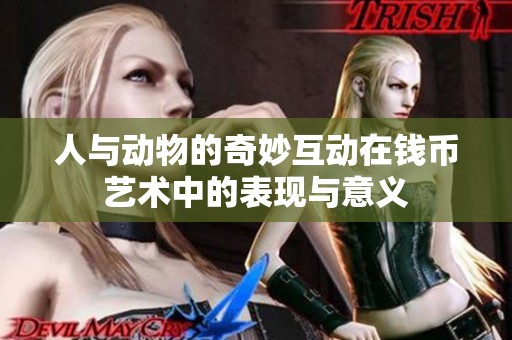 人与动物的奇妙互动在钱币艺术中的表现与意义