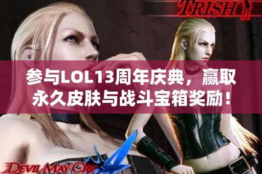 参与LOL13周年庆典，赢取永久皮肤与战斗宝箱奖励！