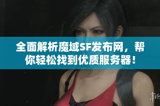 全面解析魔域SF发布网，帮你轻松找到优质服务器！
