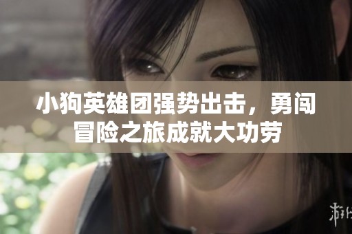 小狗英雄团强势出击，勇闯冒险之旅成就大功劳