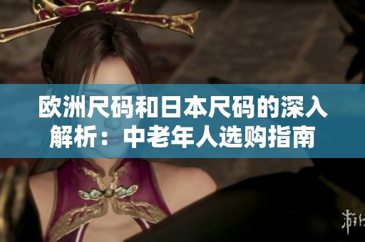 欧洲尺码和日本尺码的深入解析：中老年人选购指南
